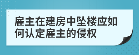 雇主在建房中墜樓應(yīng)如何認(rèn)定雇主的侵權(quán)