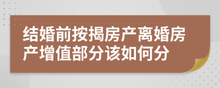 結(jié)婚前按揭房產(chǎn)離婚房產(chǎn)增值部分該如何分