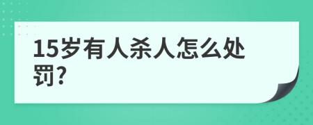 15歲有人殺人怎么處罰?