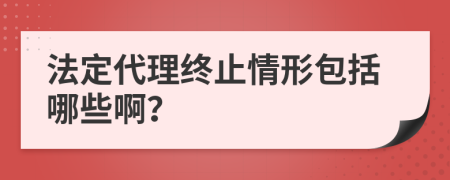 法定代理終止情形包括哪些啊？