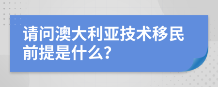 請問澳大利亞技術(shù)移民前提是什么？