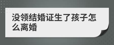 沒領(lǐng)結(jié)婚證生了孩子怎么離婚