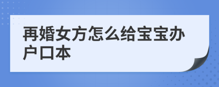 再婚女方怎么給寶寶辦戶口本
