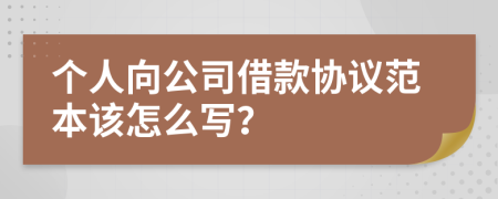 個人向公司借款協(xié)議范本該怎么寫？