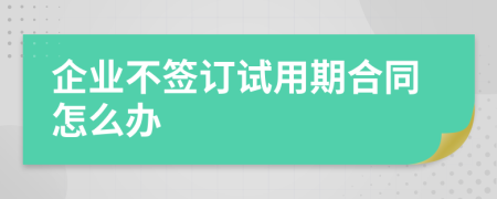 企業(yè)不簽訂試用期合同怎么辦