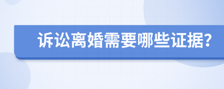 訴訟離婚需要哪些證據(jù)？
