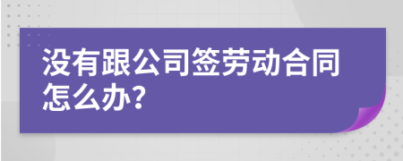 沒有跟公司簽勞動(dòng)合同怎么辦？