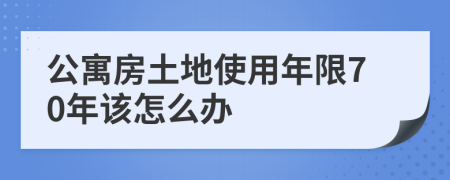 公寓房土地使用年限70年該怎么辦