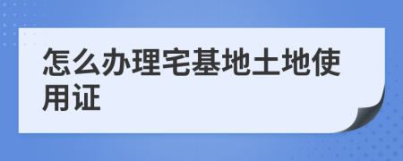 怎么辦理宅基地土地使用證