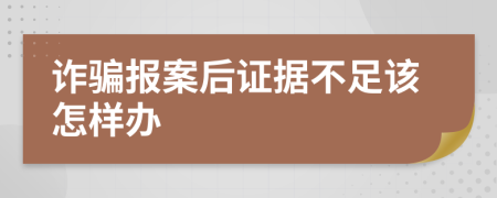 詐騙報案后證據(jù)不足該怎樣辦