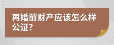 再婚前財產(chǎn)應(yīng)該怎么樣公證？