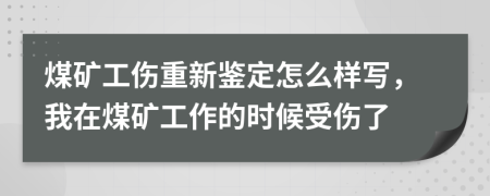 煤礦工傷重新鑒定怎么樣寫，我在煤礦工作的時(shí)候受傷了