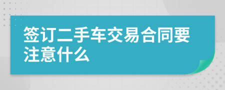 簽訂二手車交易合同要注意什么