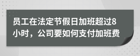 員工在法定節(jié)假日加班超過8小時，公司要如何支付加班費