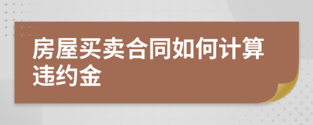 房屋買賣合同如何計(jì)算違約金