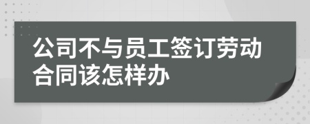 公司不與員工簽訂勞動(dòng)合同該怎樣辦