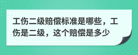 工傷二級賠償標準是哪些，工傷是二級，這個賠償是多少