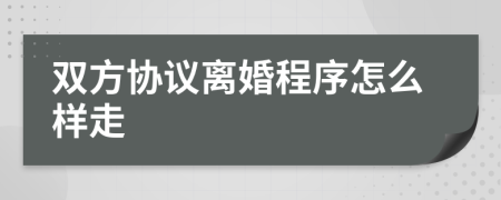 雙方協(xié)議離婚程序怎么樣走