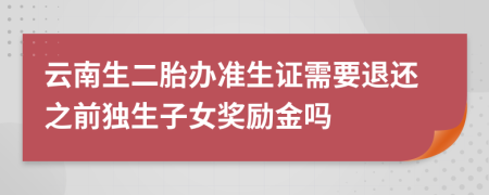 云南生二胎辦準(zhǔn)生證需要退還之前獨(dú)生子女獎(jiǎng)勵(lì)金嗎