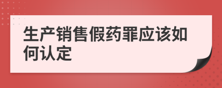 生產(chǎn)銷售假藥罪應(yīng)該如何認(rèn)定