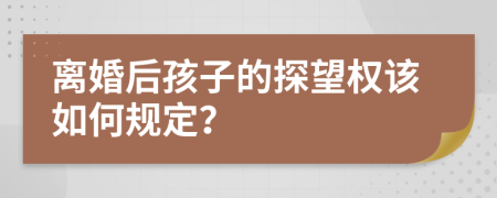 離婚后孩子的探望權該如何規(guī)定？