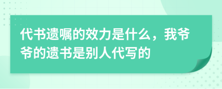 代書(shū)遺囑的效力是什么，我爺爺?shù)倪z書(shū)是別人代寫(xiě)的