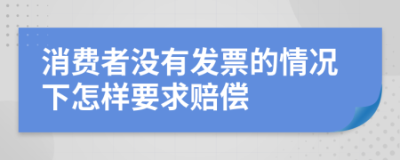 消費(fèi)者沒有發(fā)票的情況下怎樣要求賠償