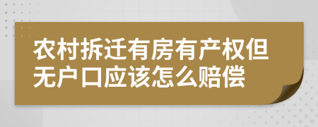 農(nóng)村拆遷有房有產(chǎn)權(quán)但無戶口應(yīng)該怎么賠償