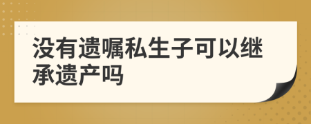 沒(méi)有遺囑私生子可以繼承遺產(chǎn)嗎