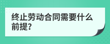 終止勞動合同需要什么前提？