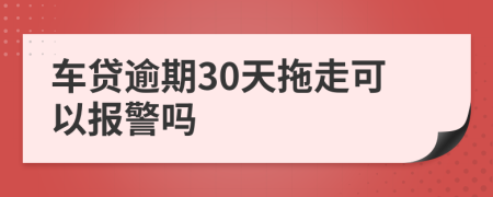 車貸逾期30天拖走可以報(bào)警嗎