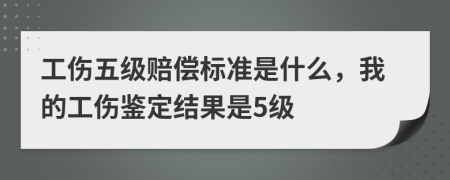 工傷五級(jí)賠償標(biāo)準(zhǔn)是什么，我的工傷鑒定結(jié)果是5級(jí)