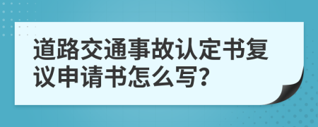 道路交通事故認(rèn)定書復(fù)議申請書怎么寫？