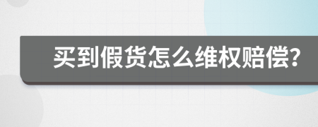 買到假貨怎么維權(quán)賠償？