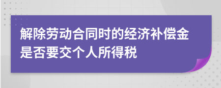 解除勞動合同時的經(jīng)濟補償金是否要交個人所得稅