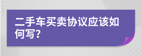 二手車買賣協(xié)議應該如何寫？