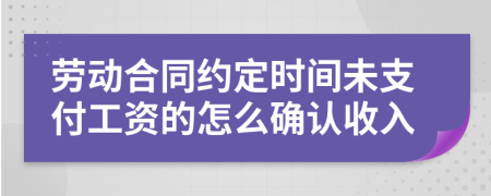 勞動(dòng)合同約定時(shí)間未支付工資的怎么確認(rèn)收入