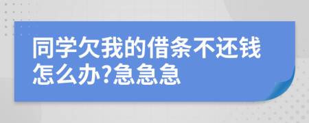 同學(xué)欠我的借條不還錢怎么辦?急急急