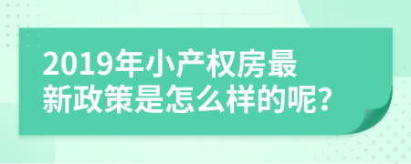2019年小產(chǎn)權(quán)房最新政策是怎么樣的呢？