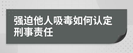強迫他人吸毒如何認(rèn)定刑事責(zé)任
