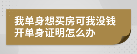 我單身想買房可我沒錢開單身證明怎么辦