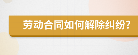 勞動合同如何解除糾紛?