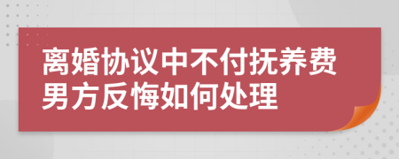 離婚協(xié)議中不付撫養(yǎng)費男方反悔如何處理