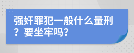 強奸罪犯一般什么量刑？要坐牢嗎？