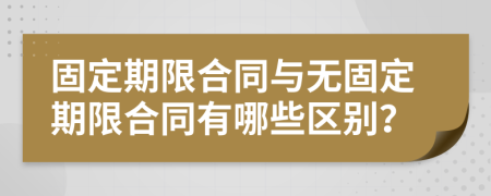 固定期限合同與無固定期限合同有哪些區(qū)別？