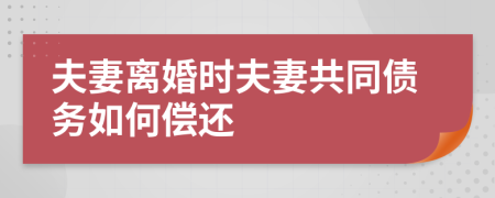 夫妻離婚時夫妻共同債務(wù)如何償還