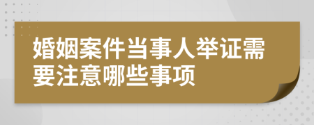 婚姻案件當(dāng)事人舉證需要注意哪些事項(xiàng)