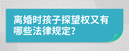 離婚時孩子探望權又有哪些法律規(guī)定？
