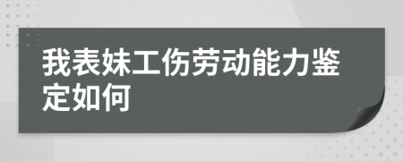 我表妹工傷勞動(dòng)能力鑒定如何