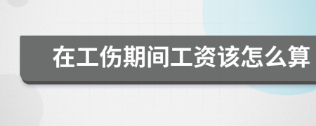 在工傷期間工資該怎么算